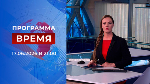 Выпуск программы «Время» от 17.06.2026