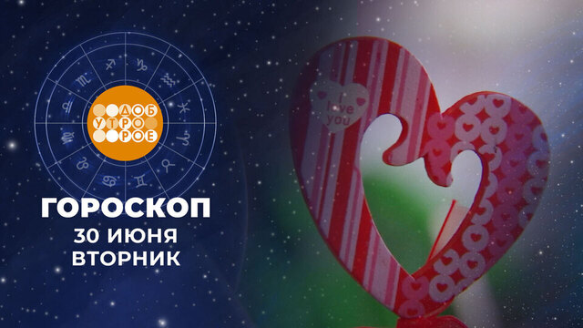Гороскоп на 30 июня. Доброе утро. Фрагмент 