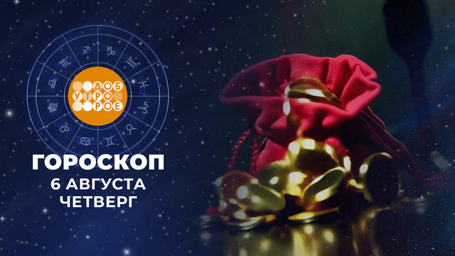 Гороскоп на 6 августа. Доброе утро. Фрагмент
