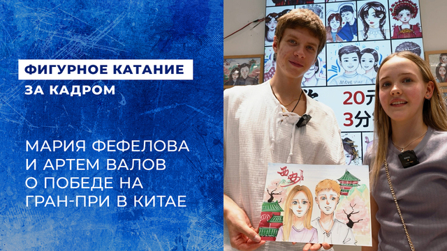 «Было волнительно, а потом радостно». Мария Фефелова и Артем Валов. Этап Гран-при ISU по фигурному катанию среди юниоров в Китае