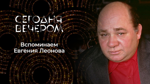 К 100-летию со дня рождения Евгения Леонова. Сегодня вечером