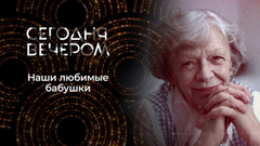 Бабушки как национальное достояние. Сегодня вечером