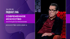 Современное искусство: инструкция по применению. Искусство 2010-2020-х. Выпуск от 24.09.2026