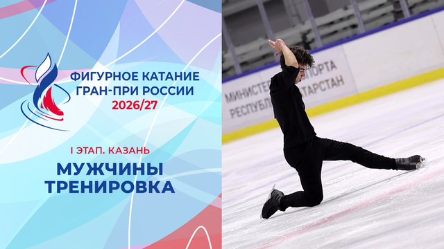 Мужчины. Тренировка. Казань. Гран-при России по фигурному катанию 2026/27