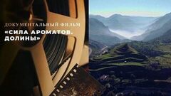 «Сила ароматов. Долины». Документальный фильм